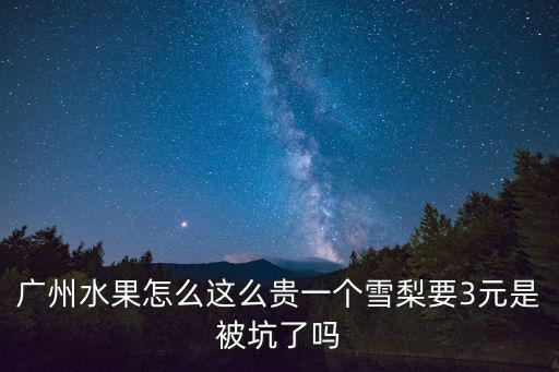 廣州水果怎么這么貴一個雪梨要3元是被坑了嗎