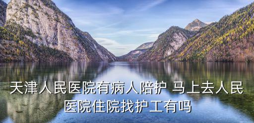 天津人民醫院有病人陪護 馬上去人民醫院住院找護工有嗎