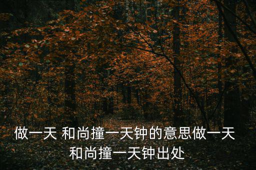 做一天 和尚撞一天鐘的意思做一天 和尚撞一天鐘出處