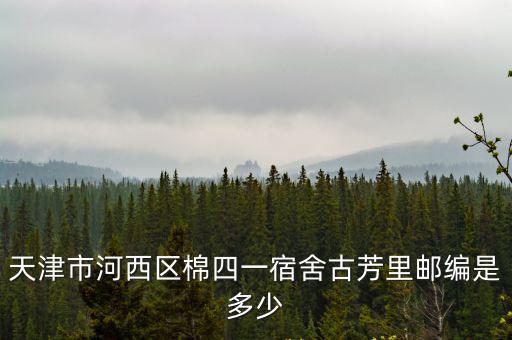 天津市河西區棉四一宿舍古芳里郵編是多少