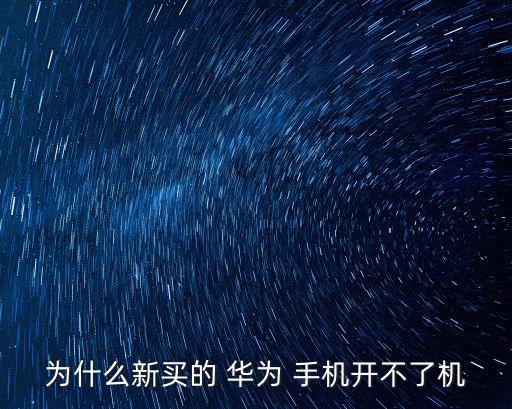 為什么新買的 華為 手機開不了機