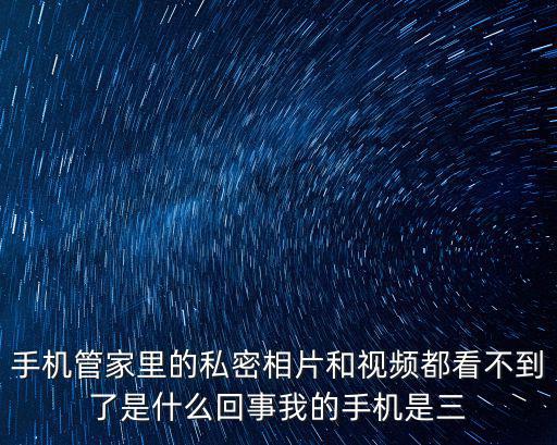 手機管家里的私密相片和視頻都看不到了是什么回事我的手機是三