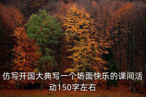 仿寫開國大典寫一個(gè)場(chǎng)面快樂的課間活動(dòng)150字左右