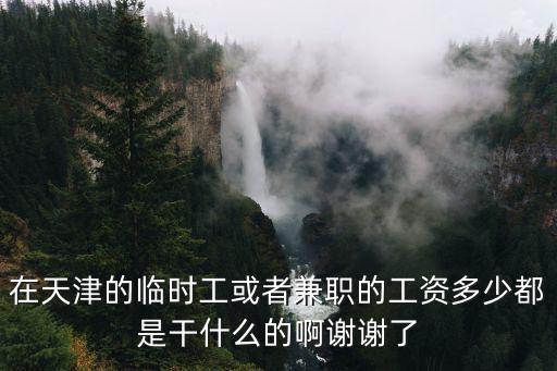 在天津的臨時工或者兼職的工資多少都是干什么的啊謝謝了