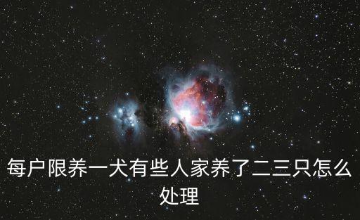 每戶限養(yǎng)一犬有些人家養(yǎng)了二三只怎么處理