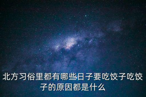北方習俗里都有哪些日子要吃餃子吃餃子的原因都是什么