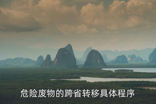 危險(xiǎn)廢物的跨省轉(zhuǎn)移具體程序