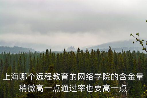 上海哪個(gè)遠(yuǎn)程教育的網(wǎng)絡(luò)學(xué)院的含金量稍微高一點(diǎn)通過(guò)率也要高一點(diǎn)