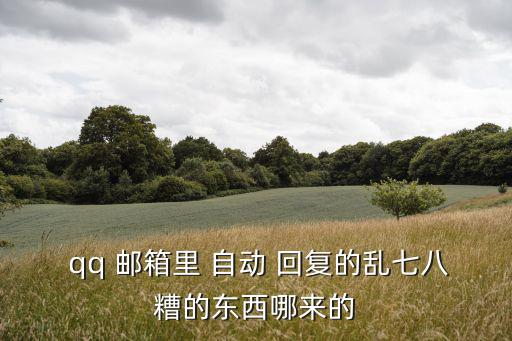  qq 郵箱里 自動 回復的亂七八糟的東西哪來的