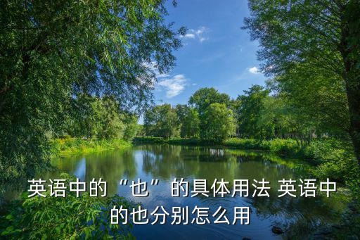  英語中的“也”的具體用法 英語中的也分別怎么用