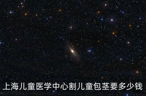上海兒童醫學中心割兒童包莖要多少錢
