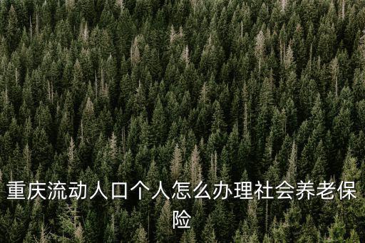 重慶流動人口個人怎么辦理社會養老保險