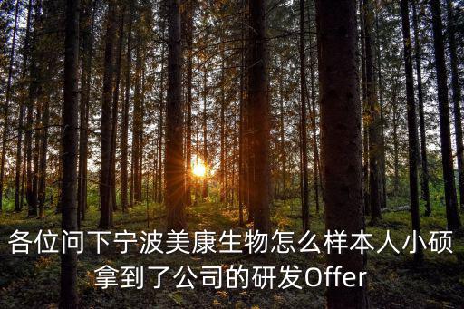 各位問下寧波美康生物怎么樣本人小碩拿到了公司的研發Offer