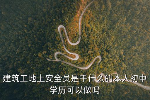 建筑工地上安全員是干什么的本人初中學歷可以做嗎