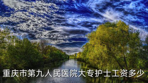 重慶市第九人民醫院大專護士工資多少