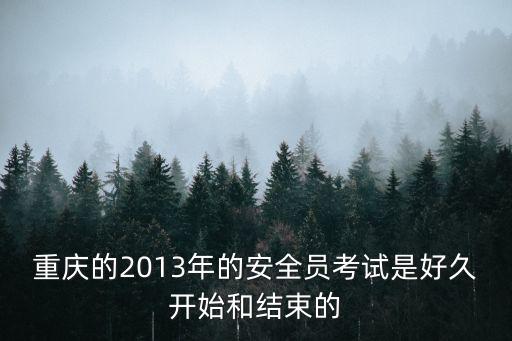 重慶的2013年的安全員考試是好久開始和結束的