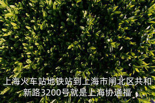 上海火車站地鐵站到上海市閘北區共和新路3200號就是上海協通福