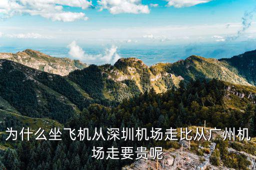 為什么坐飛機從深圳機場走比從廣州機場走要貴呢