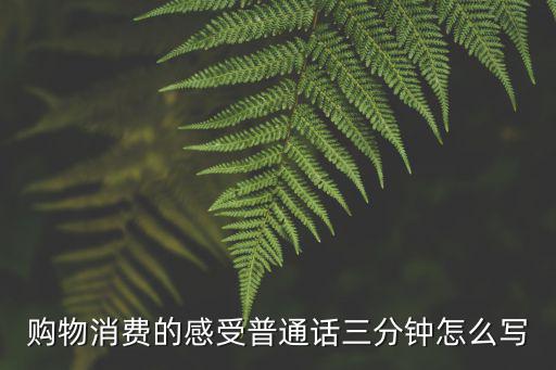 購物消費的感受普通話三分鐘怎么寫