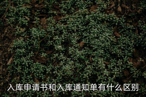 入庫申請書和入庫通知單有什么區別