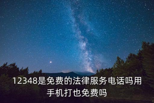 12348是免費的法律服務電話嗎用手機打也免費嗎