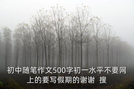 初中隨筆作文500字初一水平不要網上的要寫假期的謝謝  搜