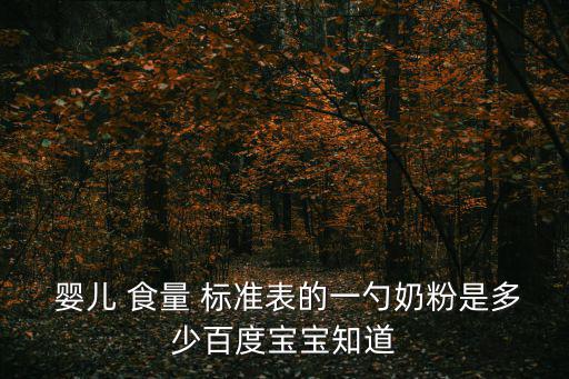  嬰兒 食量 標準表的一勺奶粉是多少百度寶寶知道
