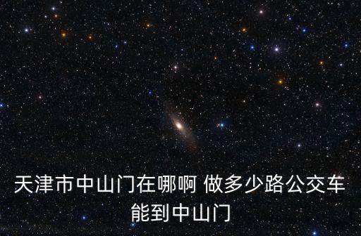 天津市中山門在哪啊 做多少路公交車能到中山門