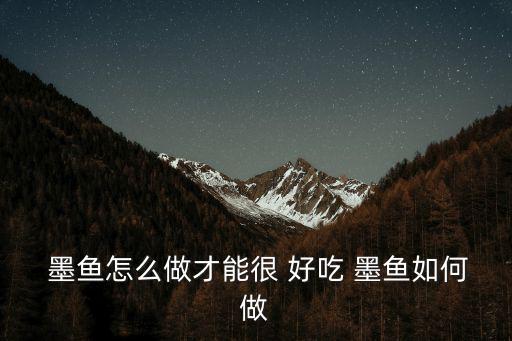  墨魚怎么做才能很 好吃 墨魚如何做
