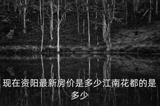 現在資陽最新房價是多少江南花都的是多少