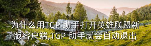 為什么用TGP 助手打開英雄聯(lián)盟新版客戶端,TGP 助手就會(huì)自動(dòng)退出
