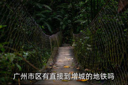 廣州市區有直接到增城的地鐵嗎