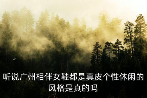 聽說廣州相伴女鞋都是真皮個性休閑的風格是真的嗎
