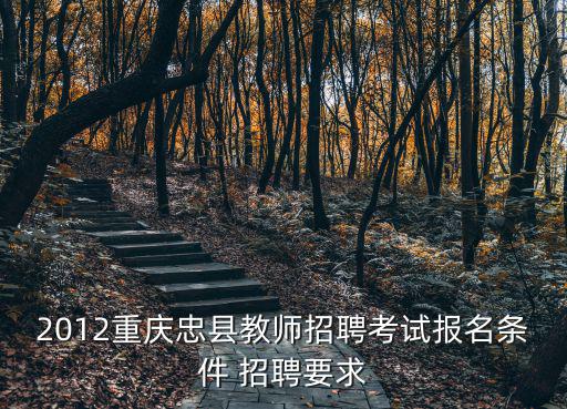 2012重慶忠縣教師招聘考試報名條件 招聘要求