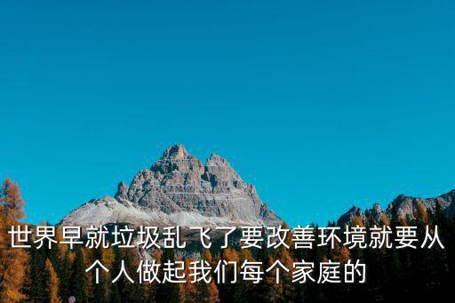 世界早就垃圾亂飛了要改善環境就要從個人做起我們每個家庭的