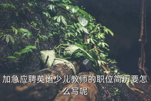 加急應聘英語少兒教師的職位簡歷要怎么寫呢