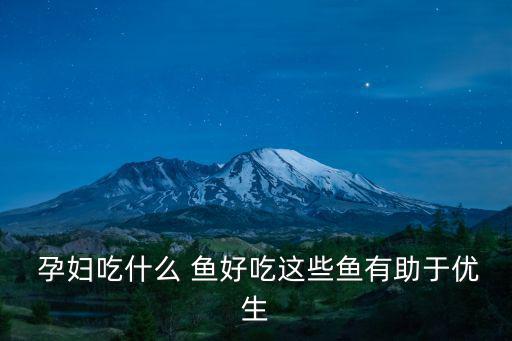 孕婦吃什么魚好,孕婦吃什么魚好?魚類有助預防流感!