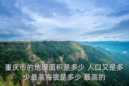 重慶市的地理面積是多少 人口又是多少最高海拔是多少 最高的