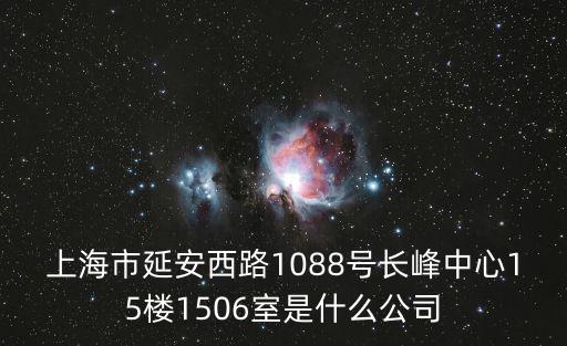 上海市延安西路1088號長峰中心15樓1506室是什么公司