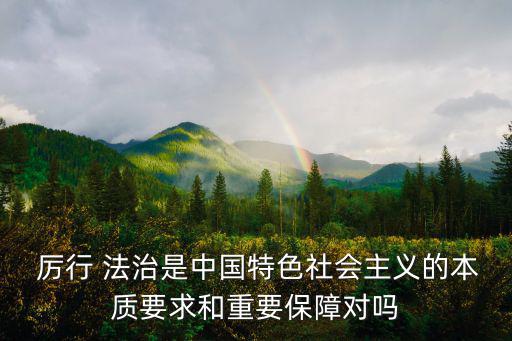 厲行 法治是中國特色社會主義的本質要求和重要保障對嗎