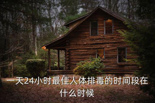 一天24小時最佳人體排毒的時間段在什么時候