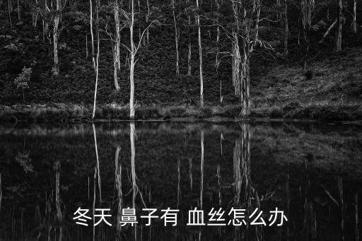 冬天 鼻子有 血絲怎么辦
