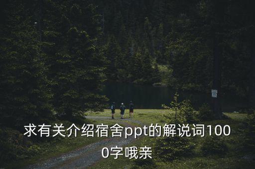 求有關介紹宿舍ppt的解說詞1000字哦親