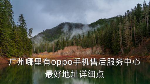 廣州oppo售后客服，廣州哪里有oppo手機(jī)售后服務(wù)中心最好地址詳細(xì)點(diǎn)