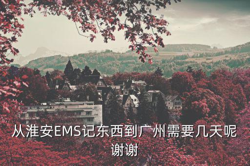 從淮安EMS記東西到廣州需要幾天呢謝謝