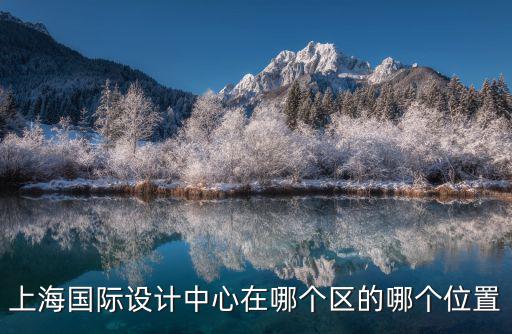 上海市國際設計3樓是做什么的，上海國際設計中心在哪個區的哪個位置