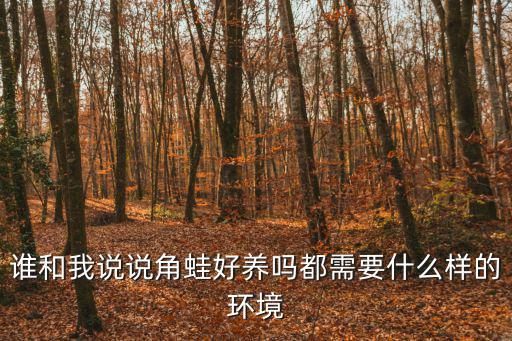 誰和我說說角蛙好養嗎都需要什么樣的環境