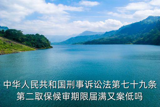 中華人民共和國刑事訴訟法第七十九條第二取保候審期限屆滿又案低嗎