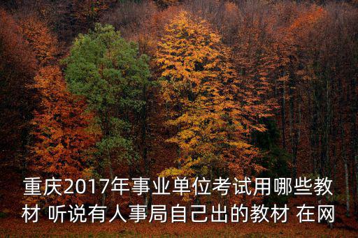 重慶2017年事業(yè)單位考試用哪些教材 聽說(shuō)有人事局自己出的教材 在網(wǎng)
