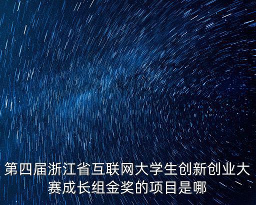 第四屆浙江省互聯網大學生創新創業大賽成長組金獎的項目是哪